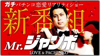 【Mr.ジャンボ 第１話】新番組！パチンコ恋愛リアリティ・ショー開幕！